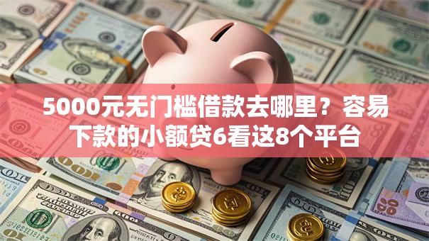 5000元无门槛借款去哪里?容易下款的小额贷6看这8个平台 5000元无门槛借款去哪里?容易下款的小额贷6看这8个平台