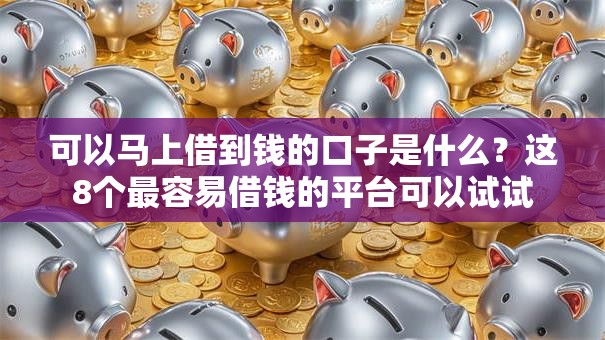 可以马上借到钱的口子是什么？这8个最容易借钱的平台可以试试