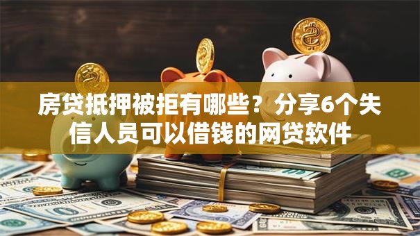 房贷抵押被拒有哪些?分享6个失信人员可以借钱的网贷软件 房贷抵押被拒有哪些?分享6个失信人员可以借钱的网贷软件