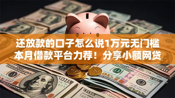 还放款的口子怎么说1万元无门槛本月借款平台力荐！分享小额网贷口子1万元无门槛借款