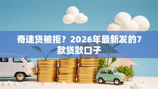 奇速贷被拒?2026年最新发的7款贷款口子 奇速贷被拒?2026年最新发的7款贷款口子