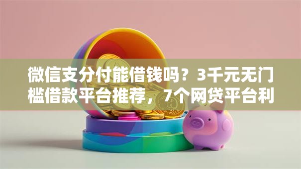 微信支分付能借钱吗?3千元无门槛借款平台推荐,7个网贷平台利息低盘点 微信支分付能借钱吗?3千元无门槛借款平台推荐,7个网贷平台利息低盘点