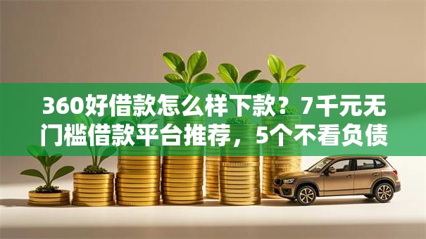 360好借款怎么样下款?7千元无门槛借款平台推荐,5个不看负债的长期网贷口子盘点 360好借款怎么样下款?7千元无门槛借款平台推荐,5个不看负债的长期网贷口子盘点