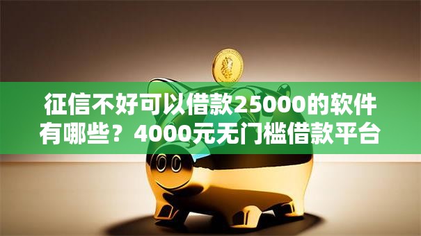 征信不好可以借款25000的软件有哪些?4000元无门槛借款平台推荐,6个黑户口子秒下的盘点 征信不好可以借款25000的软件有哪些?4000元无门槛借款平台推荐,6个黑户口子秒下的盘点