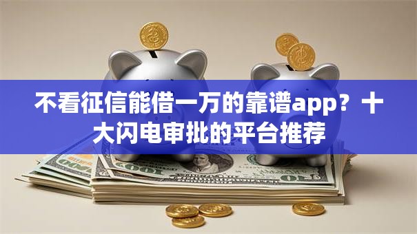 不看征信能借一万的靠谱app?十大闪电审批的平台推荐 不看征信能借一万的靠谱app?十大闪电审批的平台推荐