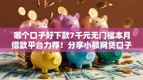 哪个口子好下款7千元无门槛本月借款平台力荐！分享小额网贷口子7千元无门槛借款