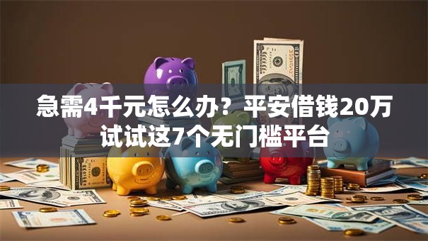 急需4千元怎么办?平安借钱20万试试这7个无门槛平台 急需4千元怎么办?平安借钱20万试试这7个无门槛平台