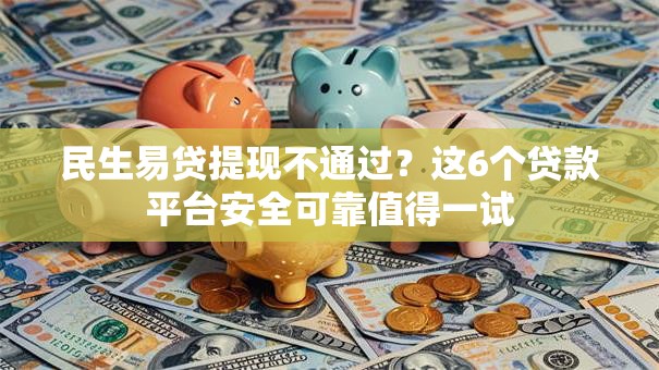 民生易贷提现不通过？这6个贷款平台安全可靠值得一试