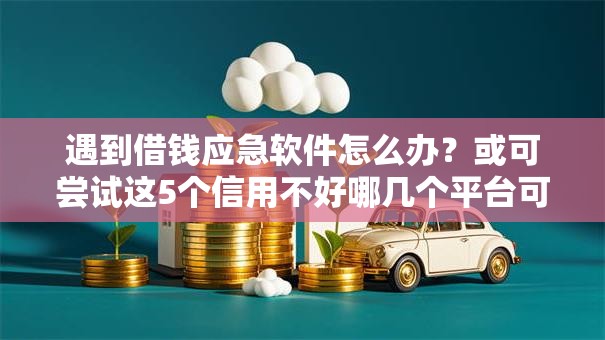 遇到借钱应急软件怎么办?或可尝试这5个信用不好哪几个平台可以借钱 遇到借钱应急软件怎么办?或可尝试这5个信用不好哪几个平台可以借钱