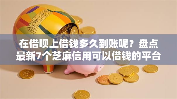 在借呗上借钱多久到账呢?盘点最新7个芝麻信用可以借钱的平台 在借呗上借钱多久到账呢?盘点最新7个芝麻信用可以借钱的平台