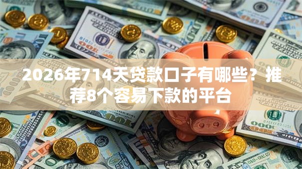 2026年714天贷款口子有哪些？推荐8个容易下款的平台