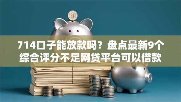 714口子能放款吗？盘点最新9个综合评分不足网贷平台可以借款
