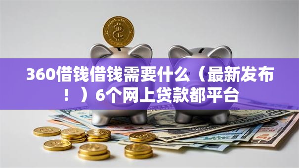 360借钱借钱需要什么（最新发布！）6个网上贷款都平台