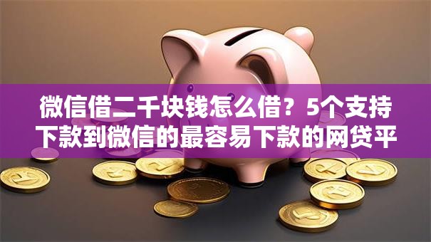 微信借二千块钱怎么借？5个支持下款到微信的最容易下款的网贷平台