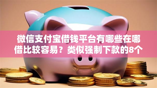微信支付宝借钱平台有哪些在哪借比较容易？类似强制下款的8个口子参考