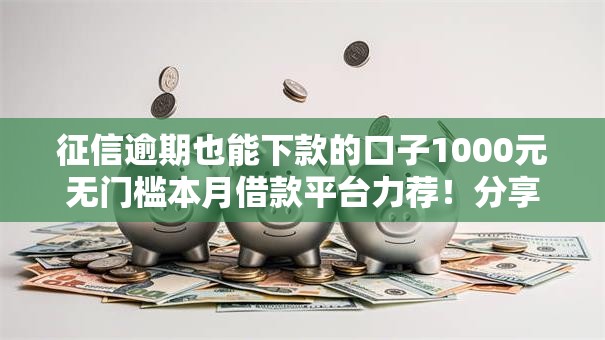 征信逾期也能下款的口子1000元无门槛本月借款平台力荐！分享小额网贷口子1000元无门槛借款