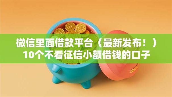 微信里面借款平台（最新发布！）10个不看征信小额借钱的口子