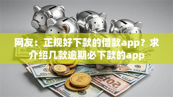 网友:正规好下款的借款app?求介绍几款逾期必下款的app 网友:正规好下款的借款app?求介绍几款逾期必下款的app