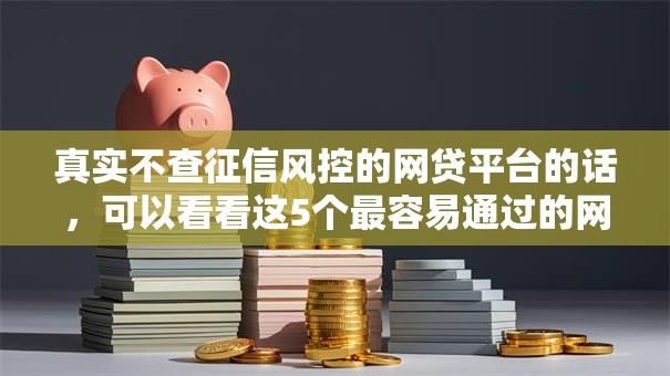 真实不查征信风控的网贷平台的话，可以看看这5个最容易通过的网贷平台