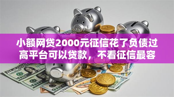小额网贷2000元征信花了负债过高平台可以贷款，不看征信最容易下款的网贷的8个平台介绍