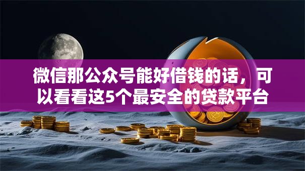 微信那公众号能好借钱的话,可以看看这5个最安全的贷款平台 微信那公众号能好借钱的话,可以看看这5个最安全的贷款平台