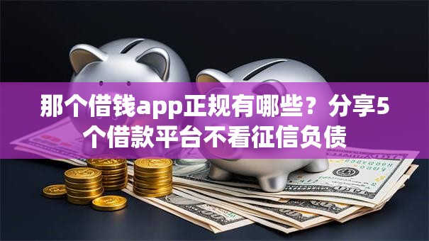那个借钱app正规有哪些？分享5个借款平台不看征信负债