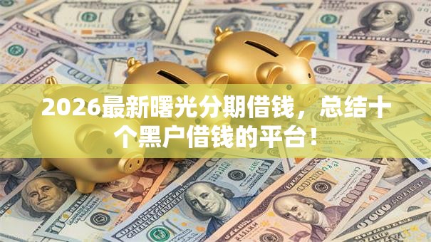 2026最新曙光分期借钱，总结十个黑户借钱的平台！
