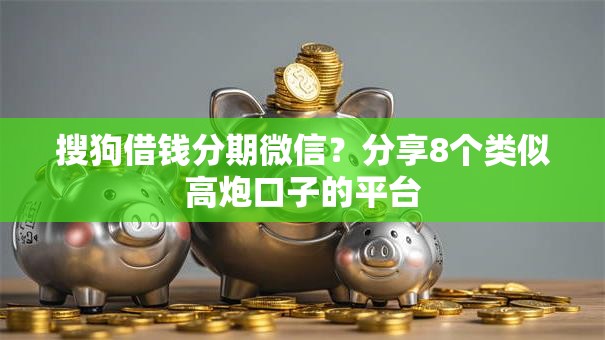 搜狗借钱分期微信?分享8个类似高炮口子的平台 搜狗借钱分期微信?分享8个类似高炮口子的平台
