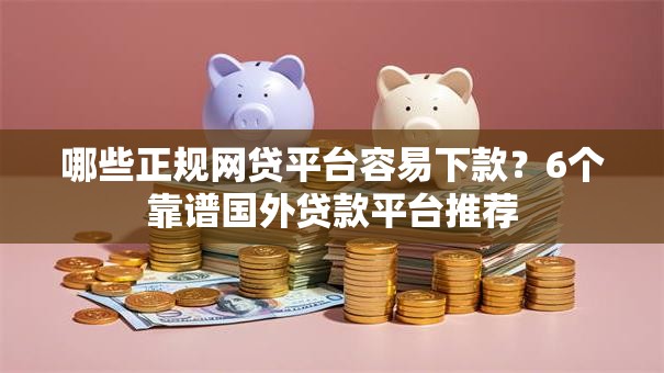 哪些正规网贷平台容易下款？6个靠谱国外贷款平台推荐
