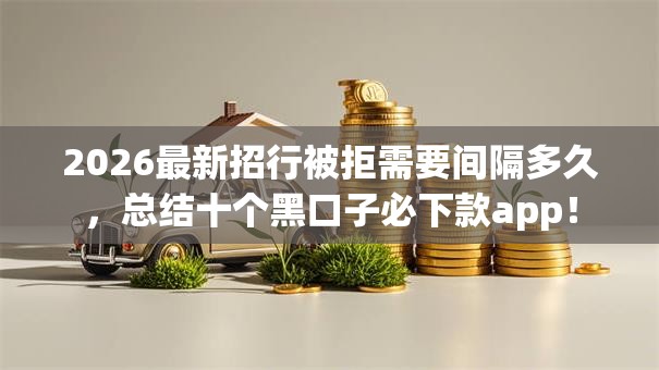 2026最新招行被拒需要间隔多久,总结十个黑口子必下款app! 2026最新招行被拒需要间隔多久,总结十个黑口子必下款app!