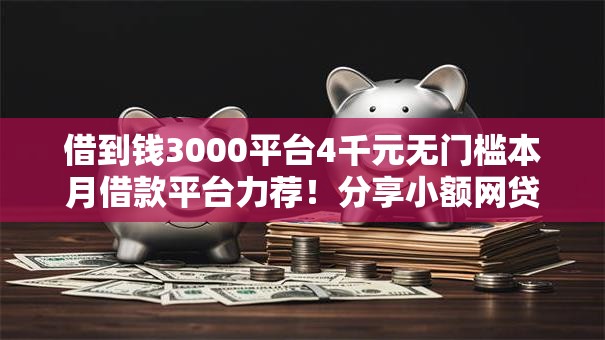 借到钱3000平台4千元无门槛本月借款平台力荐！分享小额网贷口子4千元无门槛借款