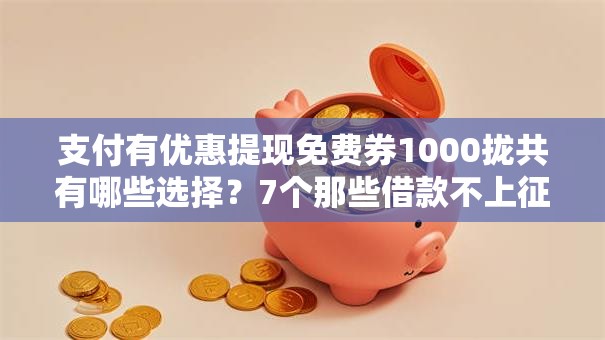 支付有优惠提现免费券1000拢共有哪些选择？7个那些借款不上征信记录的平台详解