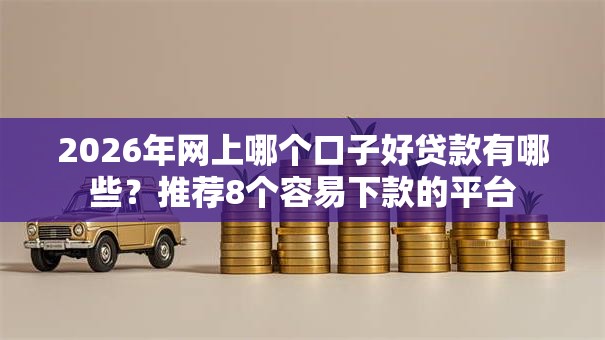 2026年网上哪个口子好贷款有哪些?推荐8个容易下款的平台 2026年网上哪个口子好贷款有哪些?推荐8个容易下款的平台