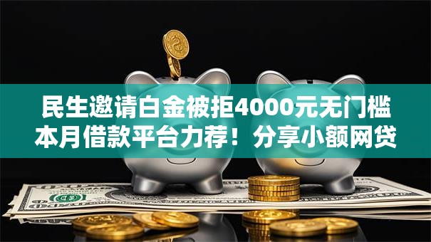 民生邀请白金被拒4000元无门槛本月借款平台力荐!分享小额网贷口子4000元无门槛借款 民生邀请白金被拒4000元无门槛本月借款平台力荐!分享小额网贷口子4000元无门槛借款
