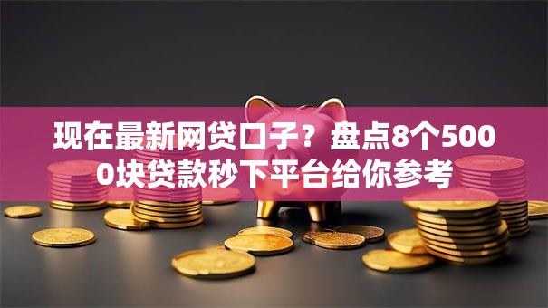 现在最新网贷口子？盘点8个5000块贷款秒下平台给你参考
