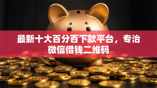 最新十大百分百下款平台，专治微信借钱二维码