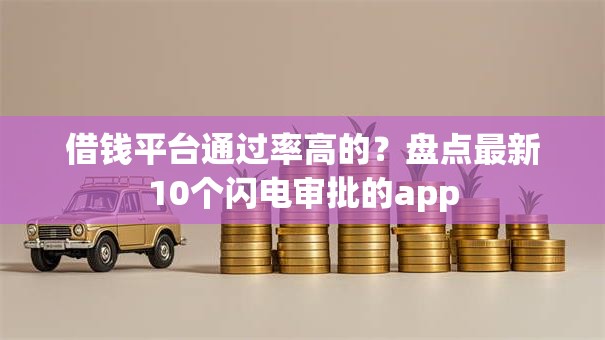 借钱平台通过率高的?盘点最新10个闪电审批的app 借钱平台通过率高的?盘点最新10个闪电审批的app
