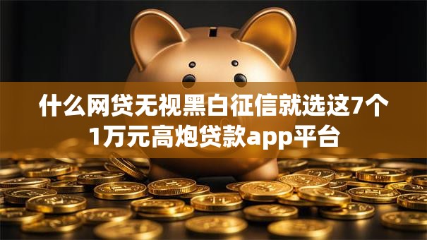 什么网贷无视黑白征信就选这7个1万元高炮贷款app平台