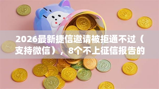 2026最新捷信邀请被拒通不过(支持微信),8个不上征信报告的贷款app无私分享 2026最新捷信邀请被拒通不过(支持微信),8个不上征信报告的贷款app无私分享