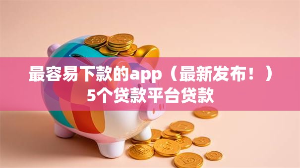 最容易下款的app（最新发布！）5个贷款平台贷款