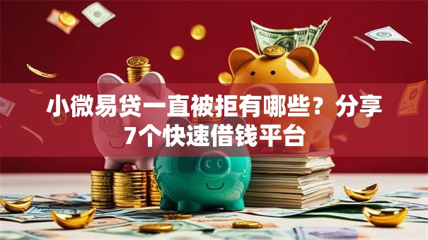 小微易贷一直被拒有哪些？分享7个快速借钱平台