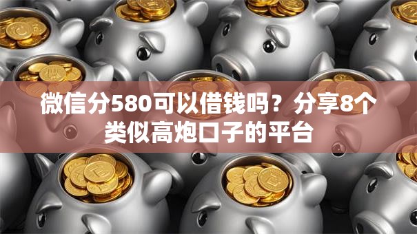 微信分580可以借钱吗？分享8个类似高炮口子的平台