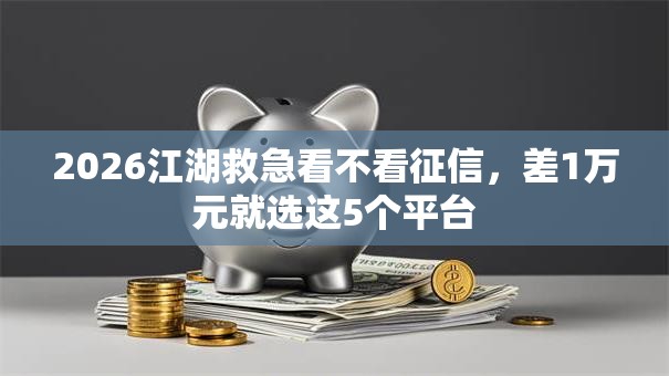 2026江湖救急看不看征信，差1万元就选这5个平台