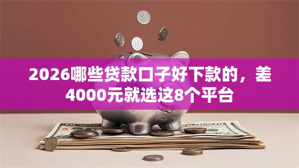 2026哪些贷款口子好下款的，差4000元就选这8个平台