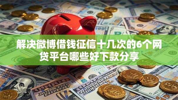解决微博借钱征信十几次的6个网贷平台哪些好下款分享