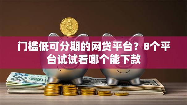 门槛低可分期的网贷平台？8个平台试试看哪个能下款