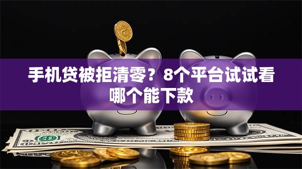 手机贷被拒清零？8个平台试试看哪个能下款