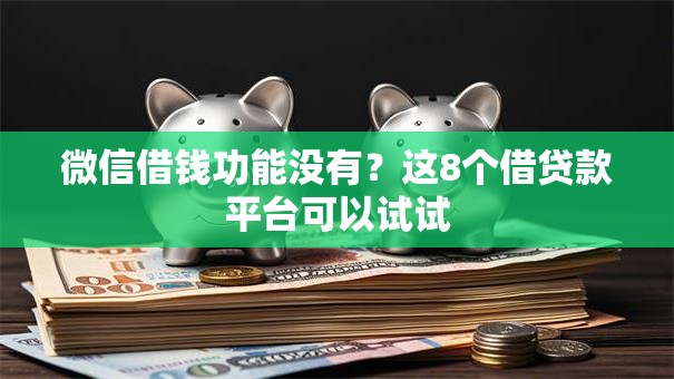 微信借钱功能没有？这8个借贷款平台可以试试