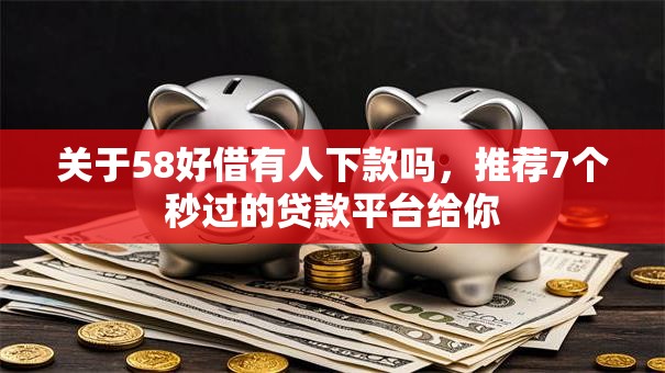 关于58好借有人下款吗，推荐7个秒过的贷款平台给你