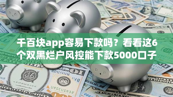 千百块app容易下款吗?看看这6个双黑烂户风控能下款5000口子怎么样 千百块app容易下款吗?看看这6个双黑烂户风控能下款5000口子怎么样